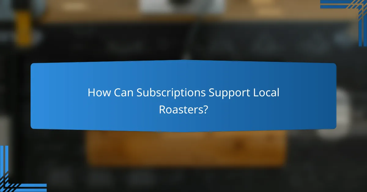How Can Subscriptions Support Local Roasters?