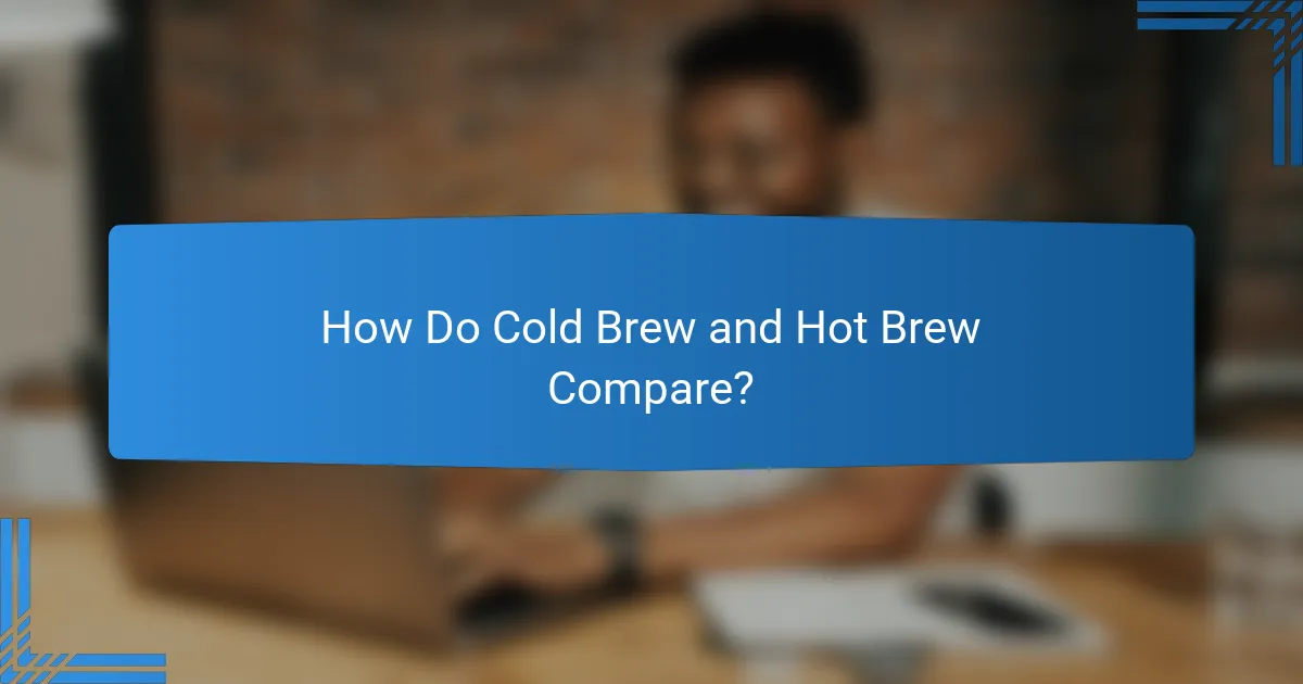 How Do Cold Brew and Hot Brew Compare?