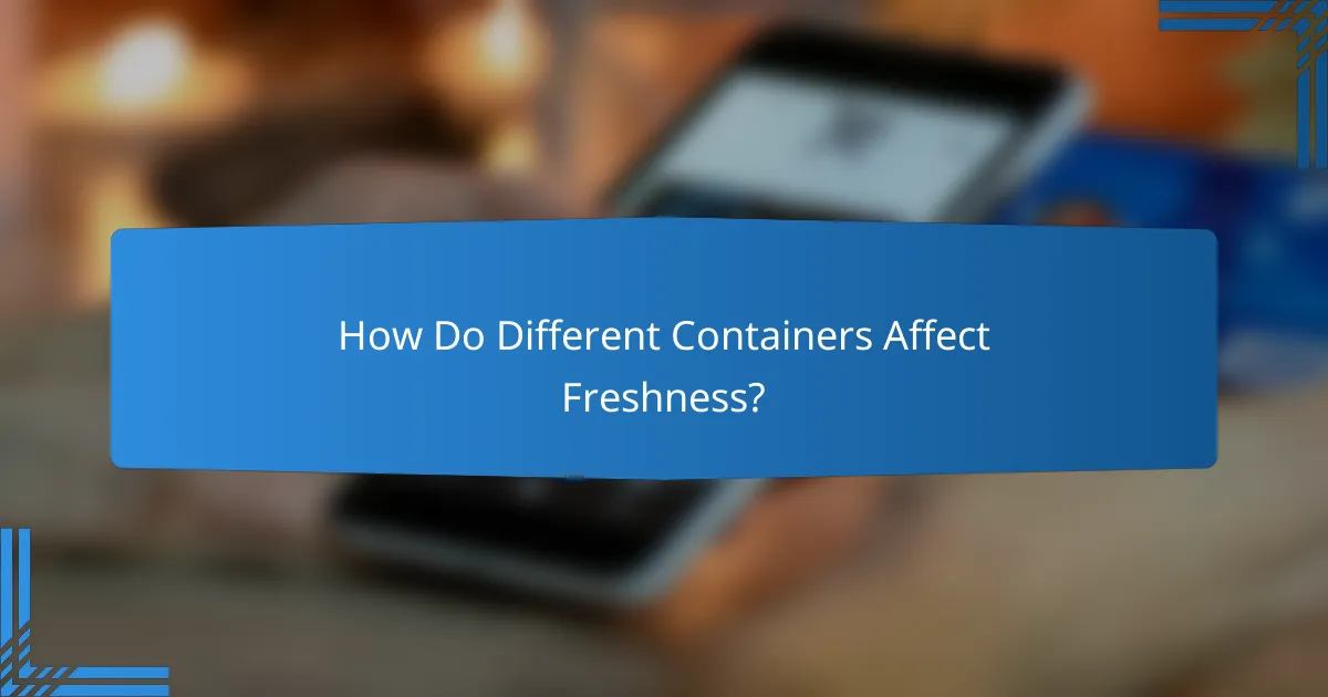 How Do Different Containers Affect Freshness?