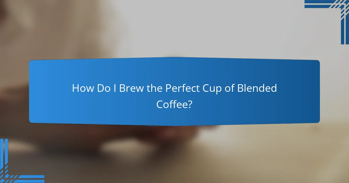 How Do I Brew the Perfect Cup of Blended Coffee?
