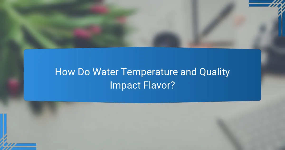 How Do Water Temperature and Quality Impact Flavor?