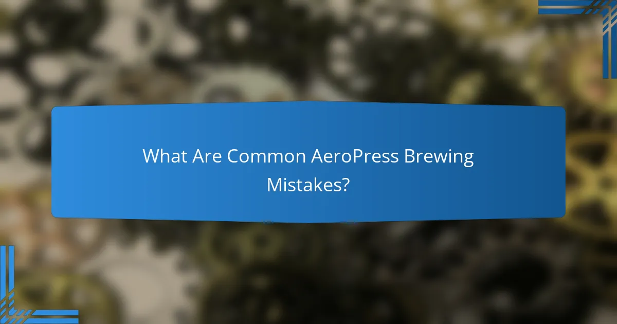 What Are Common AeroPress Brewing Mistakes?