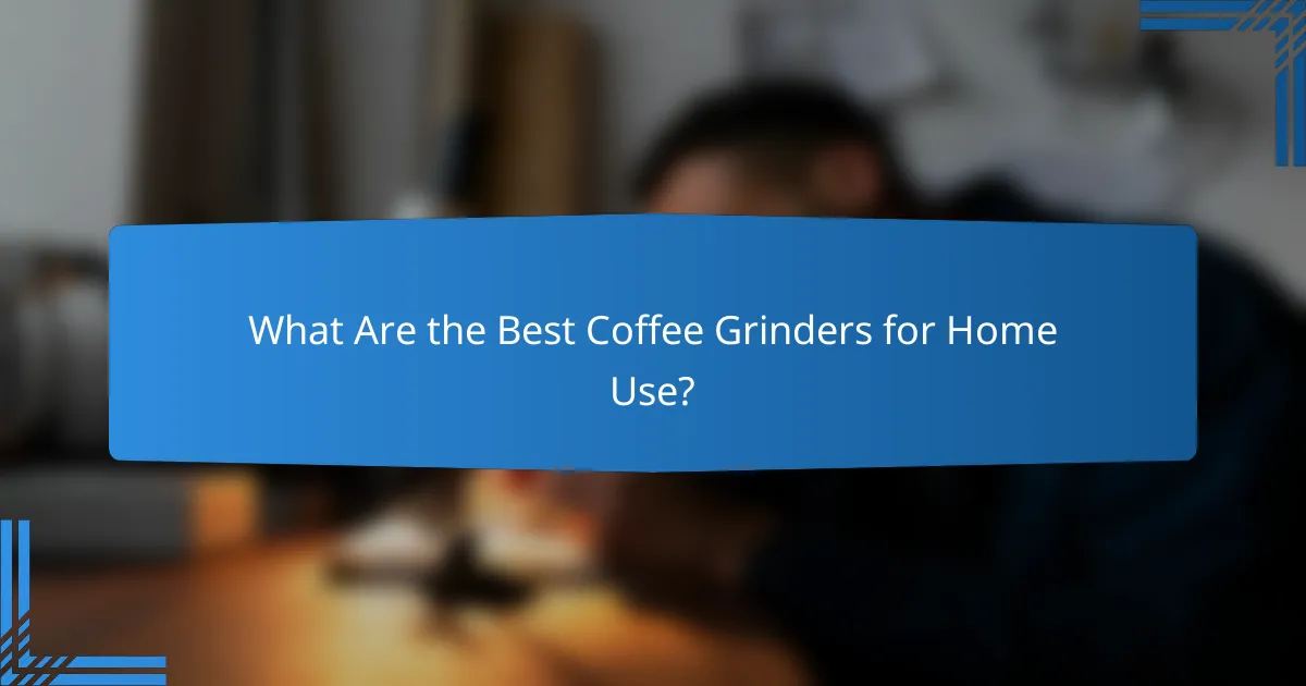 What Are the Best Coffee Grinders for Home Use?