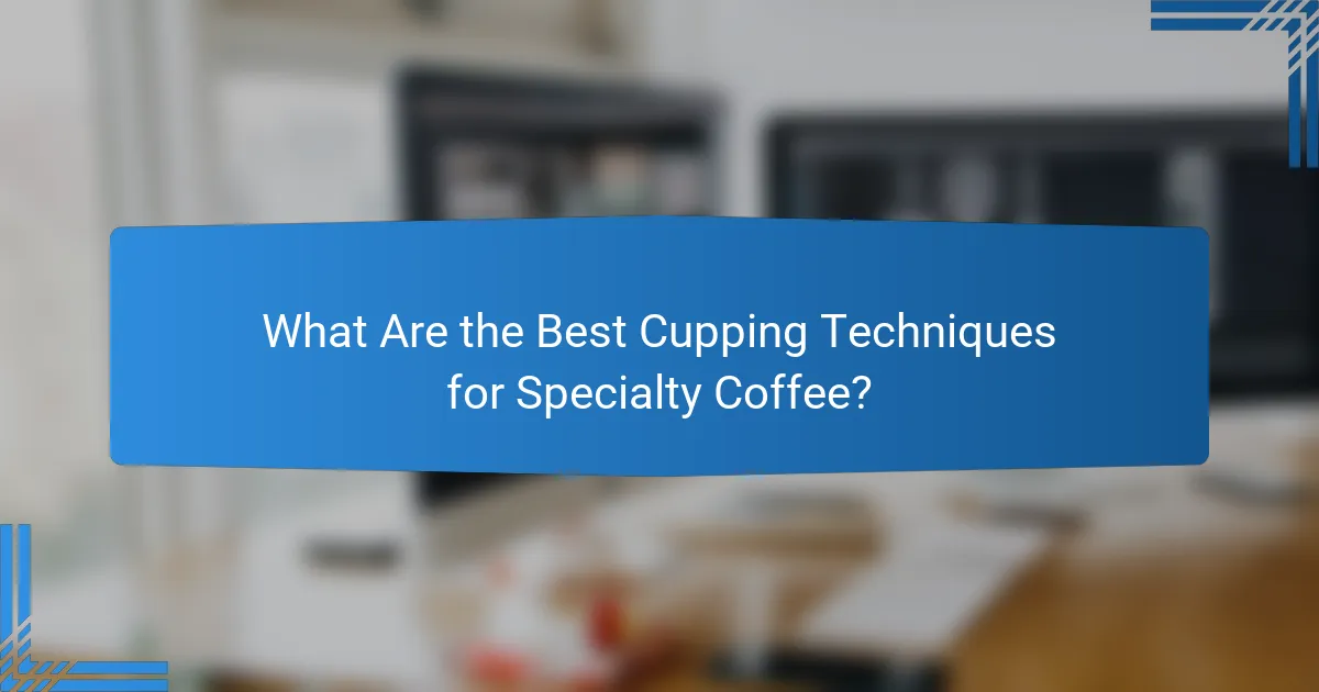 What Are the Best Cupping Techniques for Specialty Coffee?