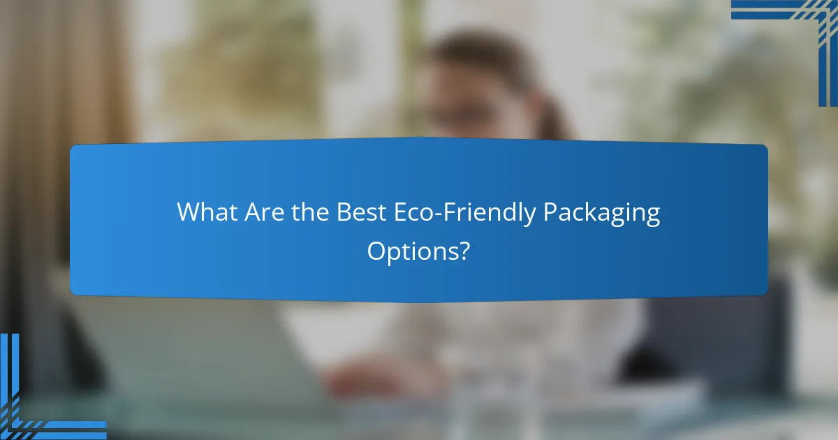 What Are the Best Eco-Friendly Packaging Options?