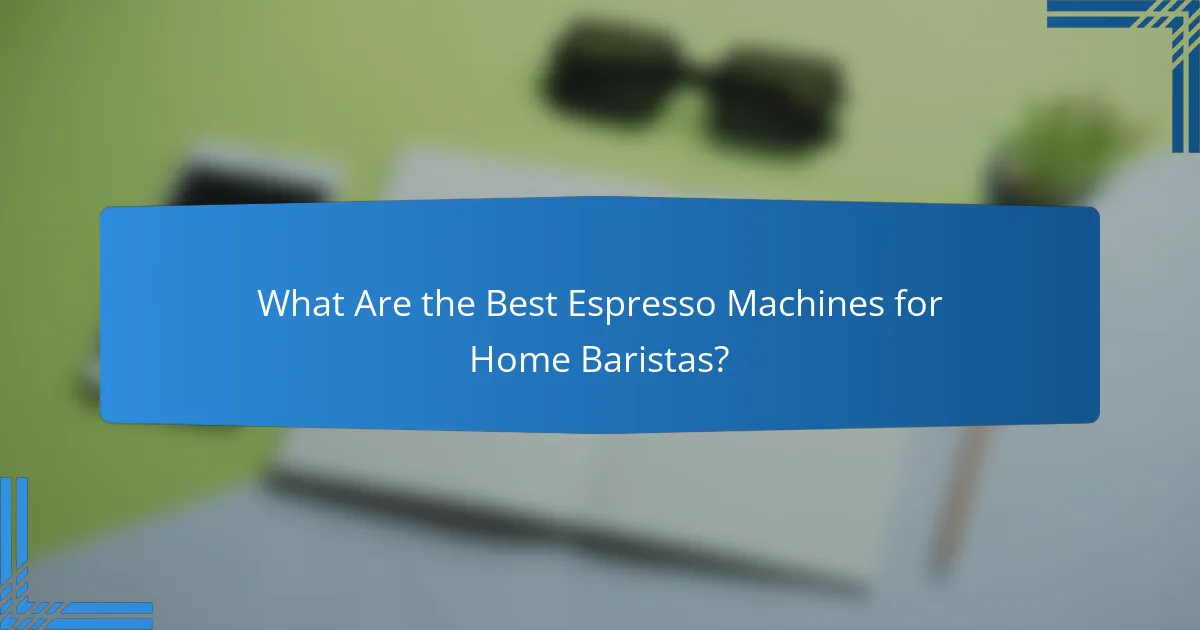 What Are the Best Espresso Machines for Home Baristas?