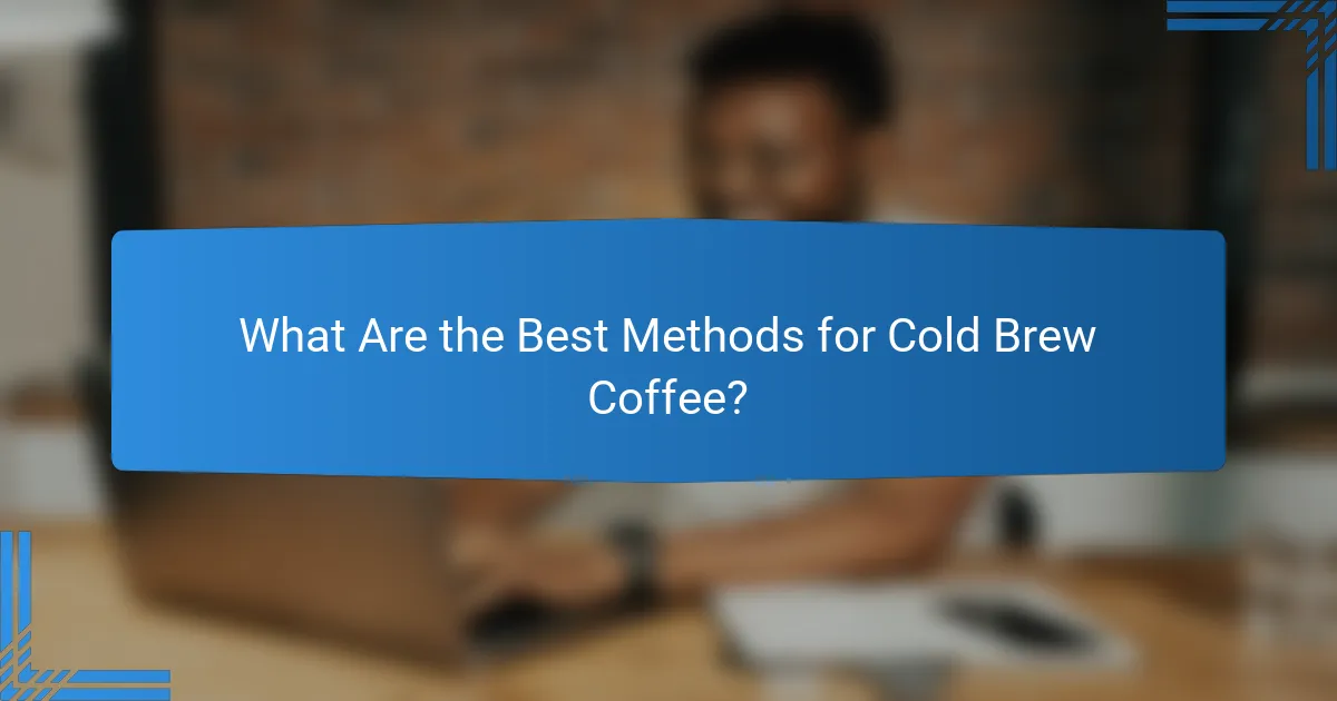 What Are the Best Methods for Cold Brew Coffee?