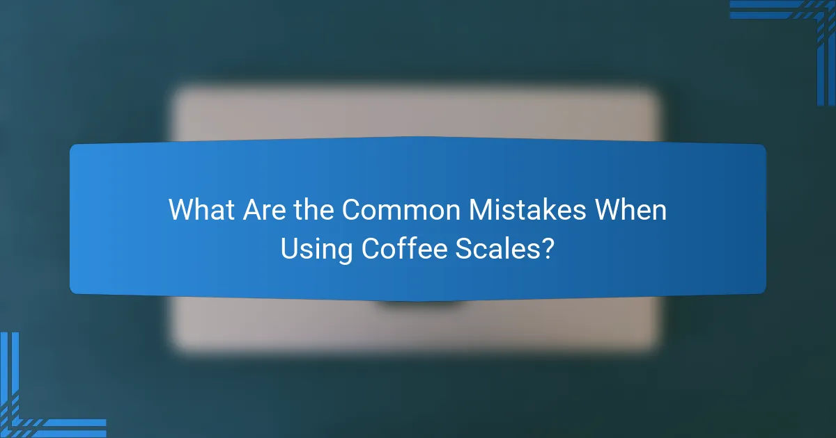 What Are the Common Mistakes When Using Coffee Scales?