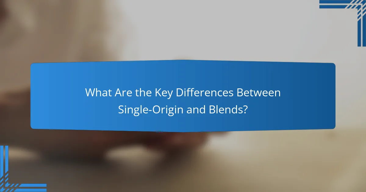 What Are the Key Differences Between Single-Origin and Blends?