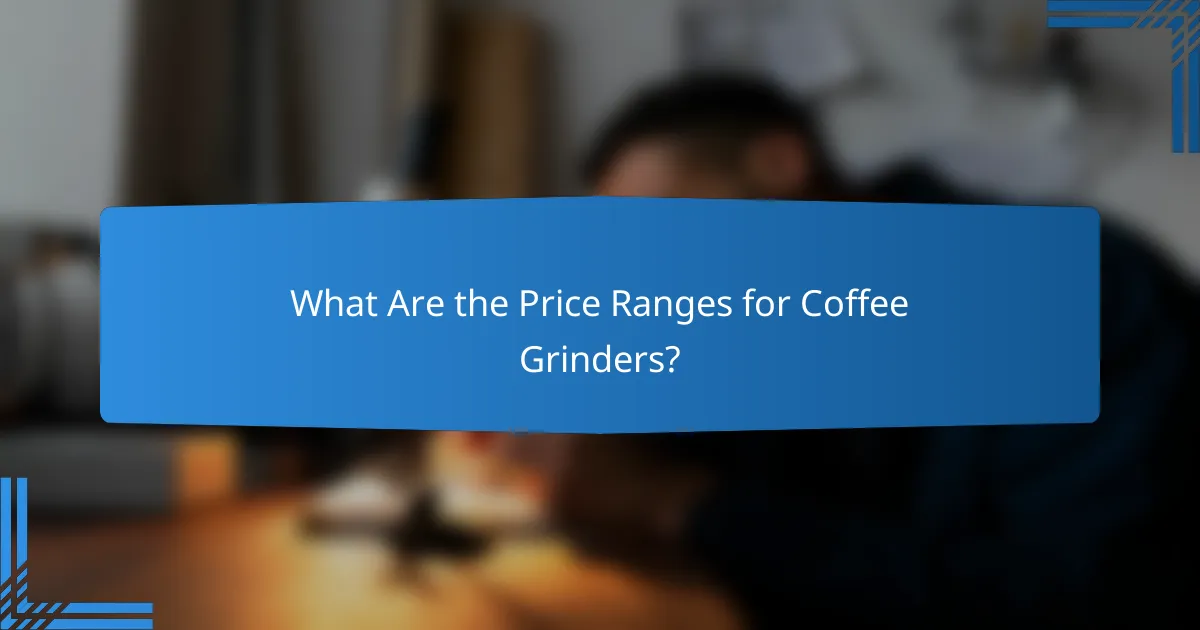 What Are the Price Ranges for Coffee Grinders?
