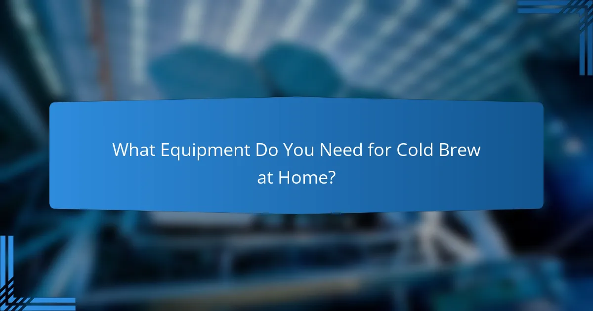 What Equipment Do You Need for Cold Brew at Home?
