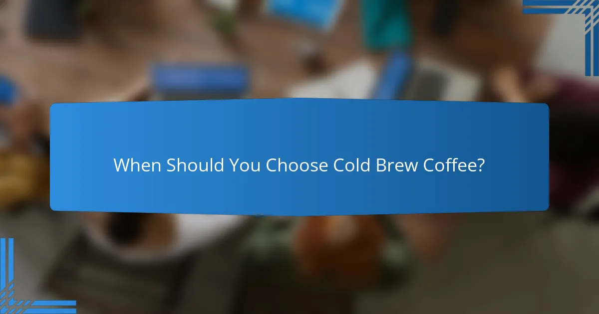 When Should You Choose Cold Brew Coffee?